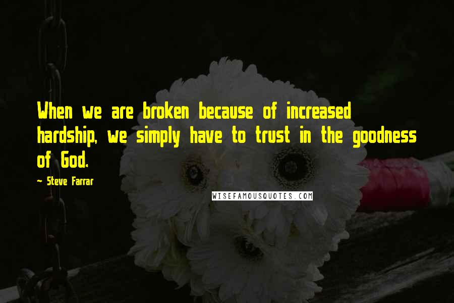 Steve Farrar Quotes: When we are broken because of increased hardship, we simply have to trust in the goodness of God.