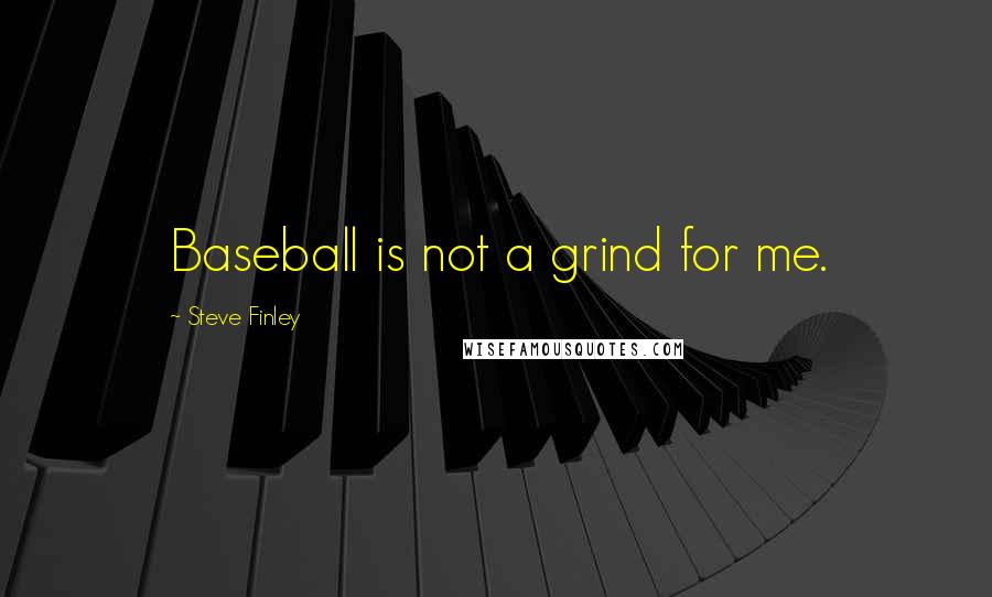 Steve Finley Quotes: Baseball is not a grind for me.