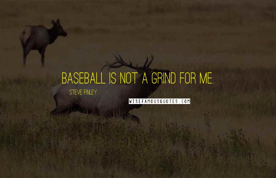 Steve Finley Quotes: Baseball is not a grind for me.