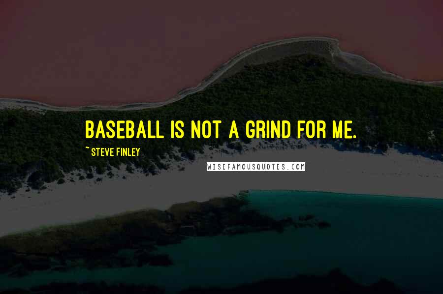 Steve Finley Quotes: Baseball is not a grind for me.