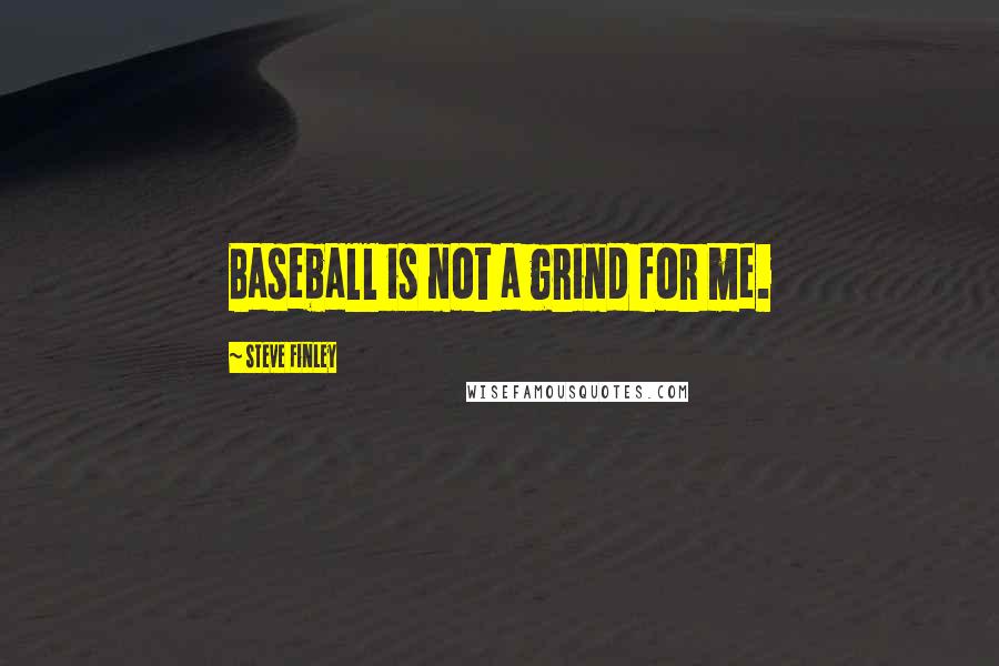 Steve Finley Quotes: Baseball is not a grind for me.