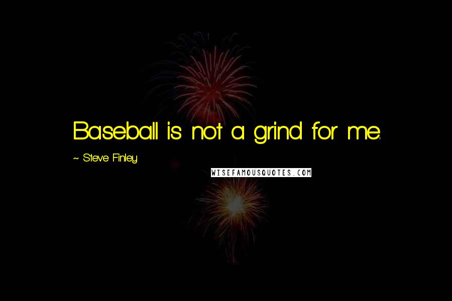 Steve Finley Quotes: Baseball is not a grind for me.