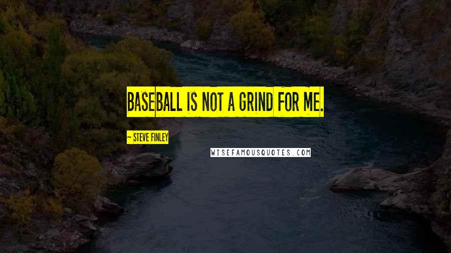 Steve Finley Quotes: Baseball is not a grind for me.