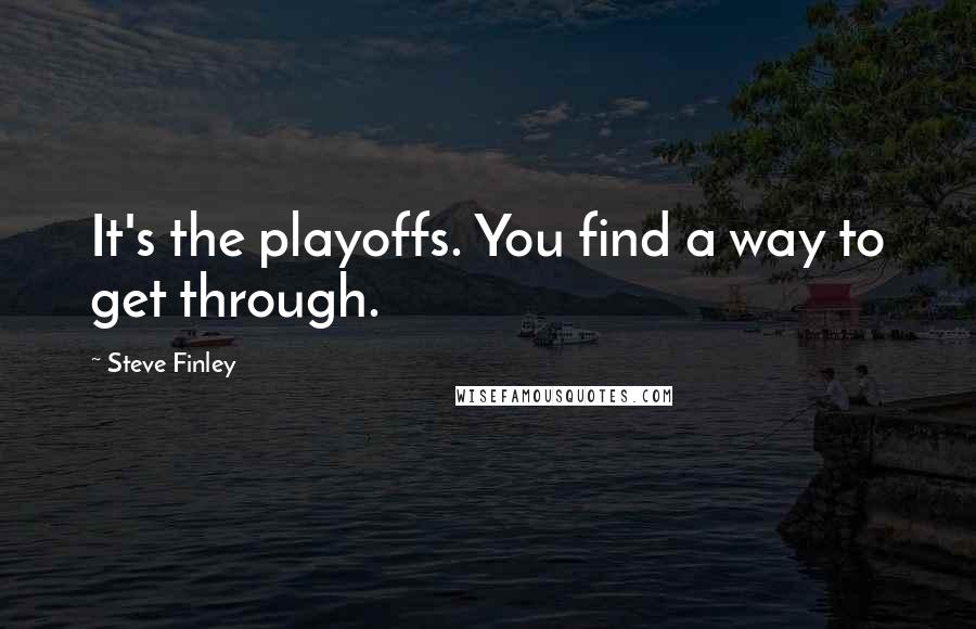 Steve Finley Quotes: It's the playoffs. You find a way to get through.