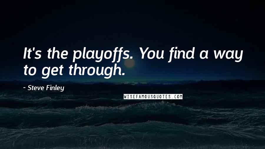 Steve Finley Quotes: It's the playoffs. You find a way to get through.