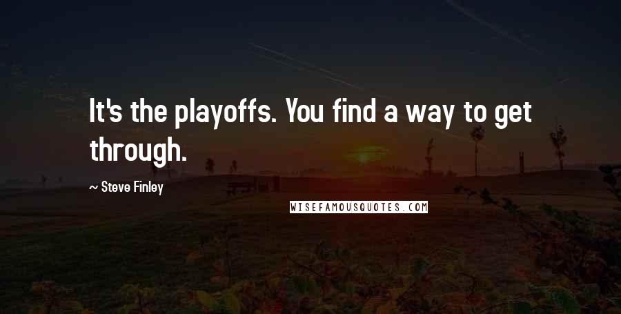 Steve Finley Quotes: It's the playoffs. You find a way to get through.