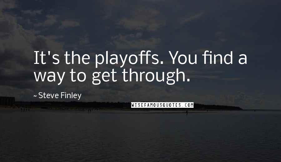 Steve Finley Quotes: It's the playoffs. You find a way to get through.