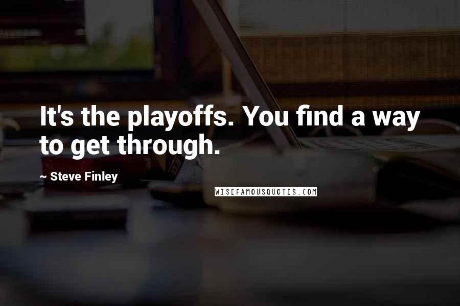 Steve Finley Quotes: It's the playoffs. You find a way to get through.