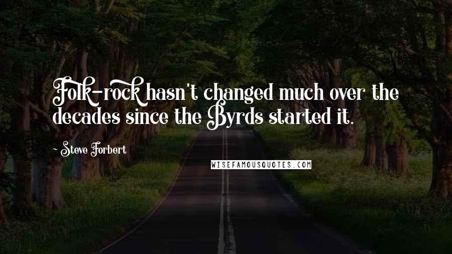 Steve Forbert Quotes: Folk-rock hasn't changed much over the decades since the Byrds started it.