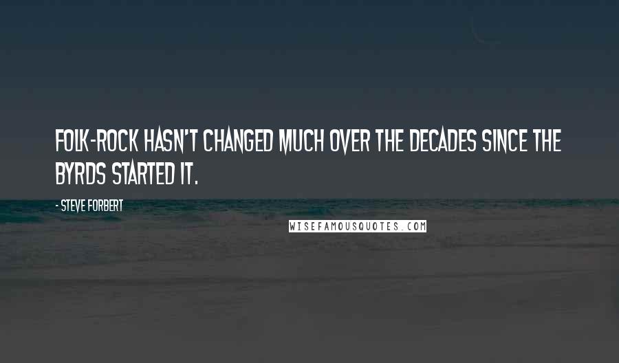 Steve Forbert Quotes: Folk-rock hasn't changed much over the decades since the Byrds started it.