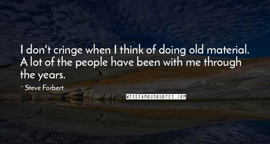 Steve Forbert Quotes: I don't cringe when I think of doing old material. A lot of the people have been with me through the years.