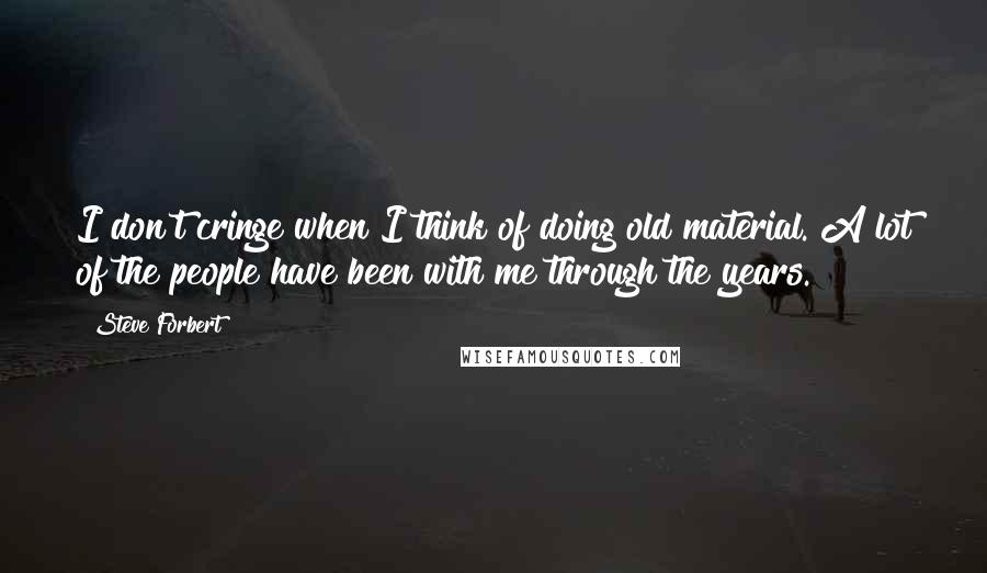 Steve Forbert Quotes: I don't cringe when I think of doing old material. A lot of the people have been with me through the years.