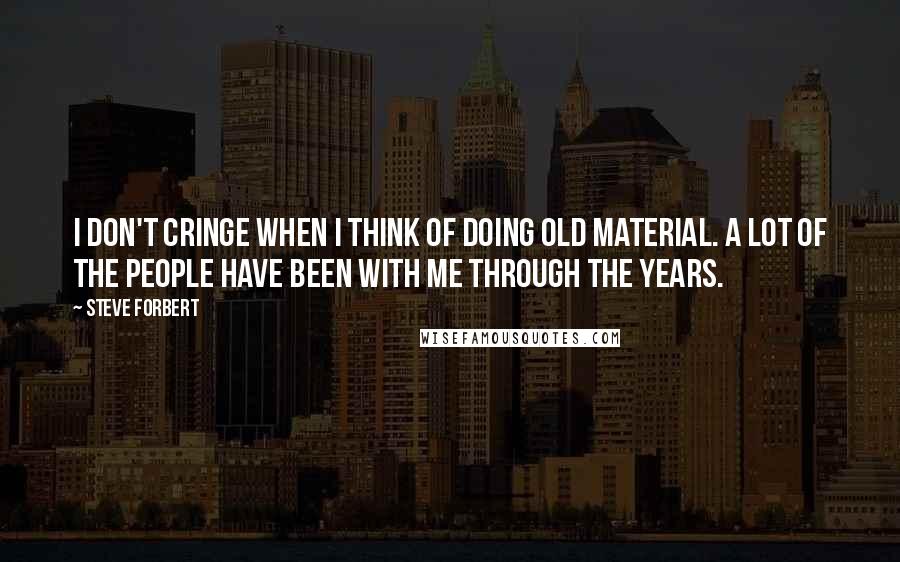 Steve Forbert Quotes: I don't cringe when I think of doing old material. A lot of the people have been with me through the years.