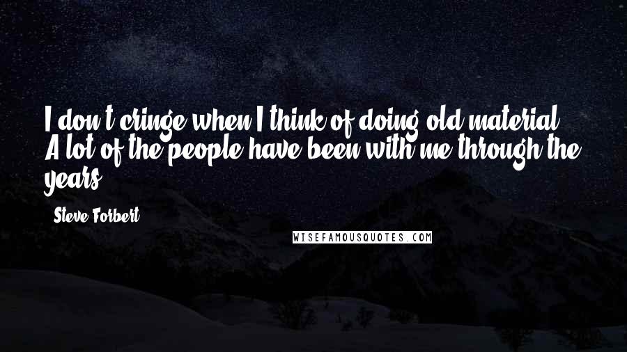 Steve Forbert Quotes: I don't cringe when I think of doing old material. A lot of the people have been with me through the years.