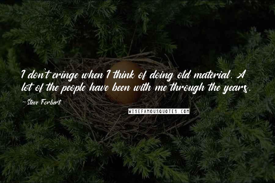 Steve Forbert Quotes: I don't cringe when I think of doing old material. A lot of the people have been with me through the years.