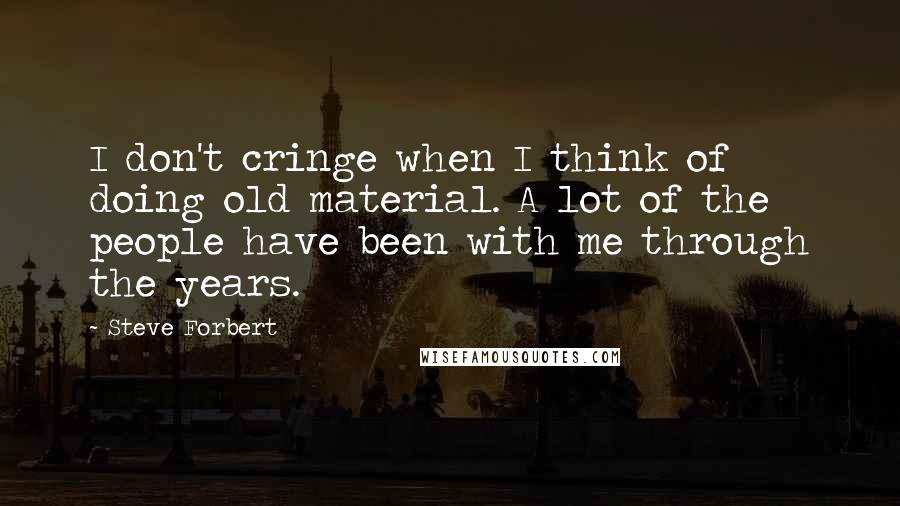 Steve Forbert Quotes: I don't cringe when I think of doing old material. A lot of the people have been with me through the years.