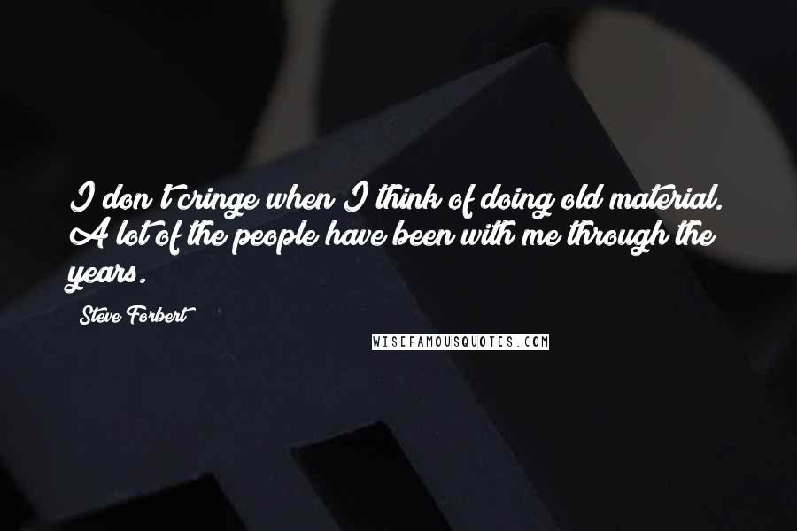 Steve Forbert Quotes: I don't cringe when I think of doing old material. A lot of the people have been with me through the years.