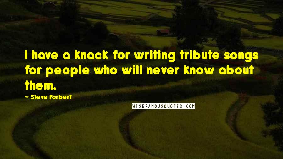 Steve Forbert Quotes: I have a knack for writing tribute songs for people who will never know about them.