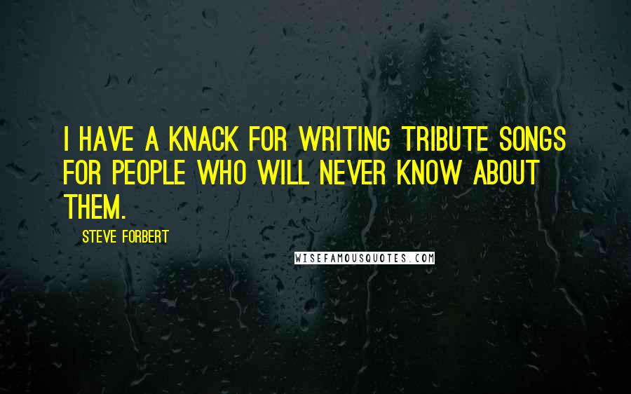 Steve Forbert Quotes: I have a knack for writing tribute songs for people who will never know about them.