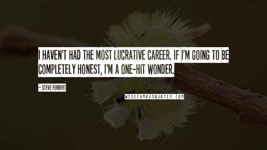 Steve Forbert Quotes: I haven't had the most lucrative career. If I'm going to be completely honest, I'm a one-hit wonder.