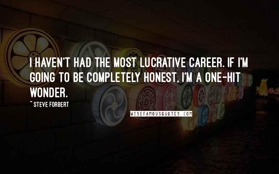 Steve Forbert Quotes: I haven't had the most lucrative career. If I'm going to be completely honest, I'm a one-hit wonder.