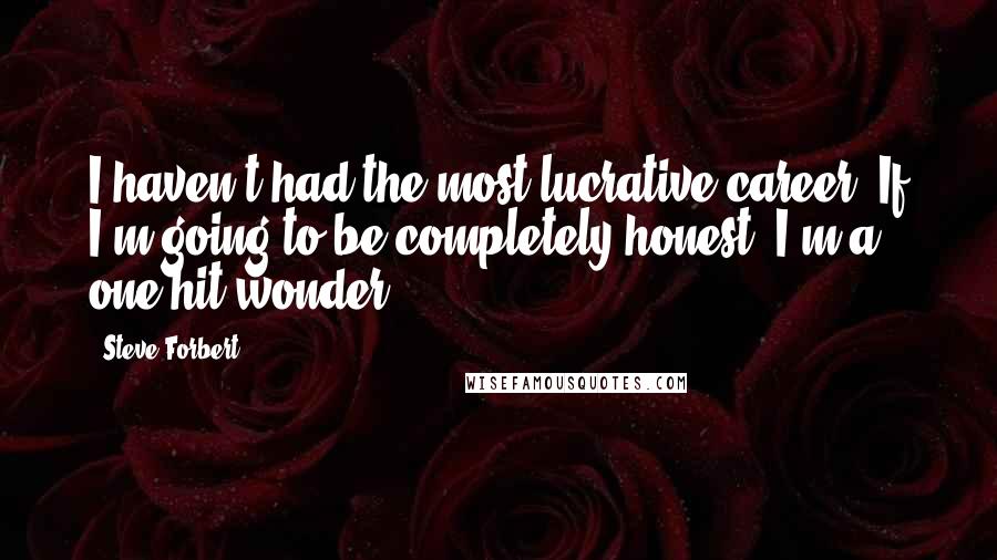 Steve Forbert Quotes: I haven't had the most lucrative career. If I'm going to be completely honest, I'm a one-hit wonder.