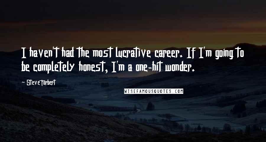 Steve Forbert Quotes: I haven't had the most lucrative career. If I'm going to be completely honest, I'm a one-hit wonder.