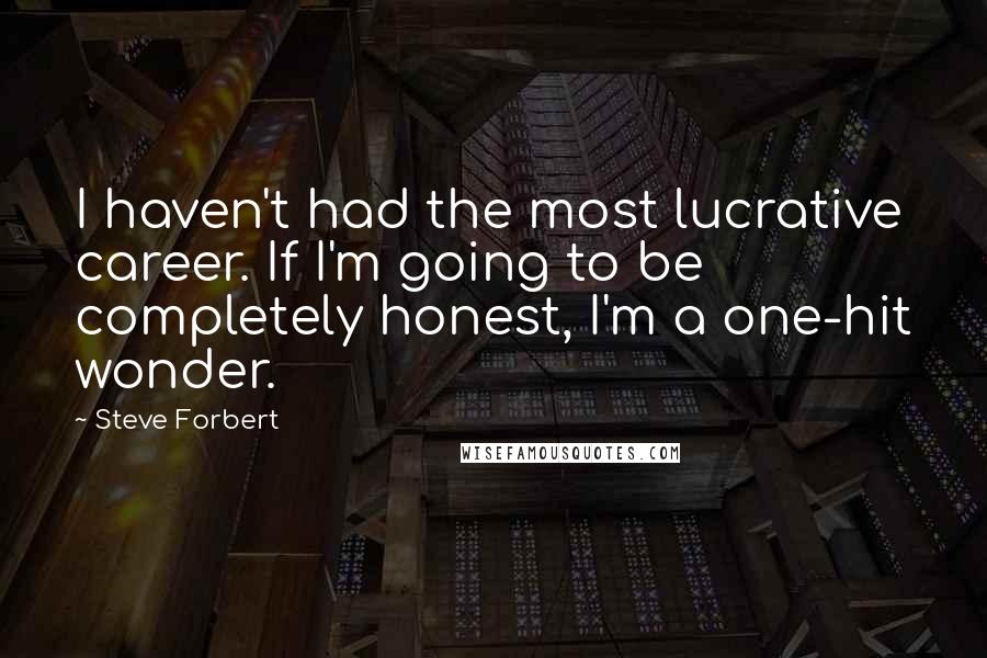 Steve Forbert Quotes: I haven't had the most lucrative career. If I'm going to be completely honest, I'm a one-hit wonder.