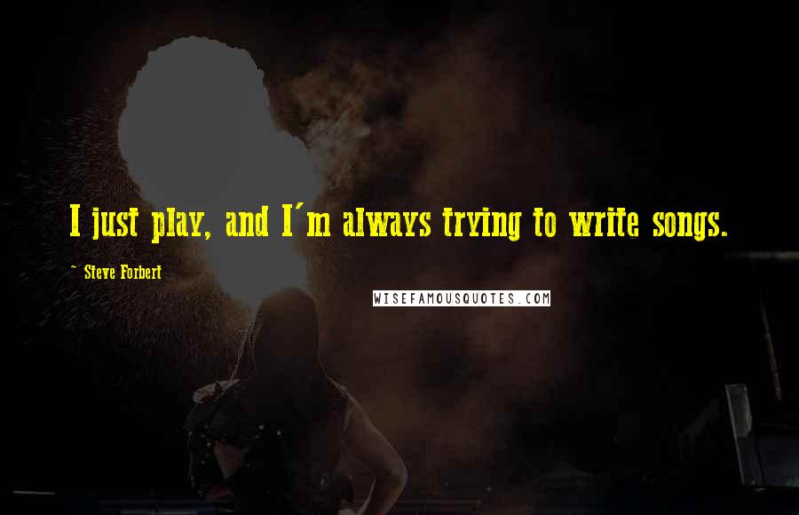 Steve Forbert Quotes: I just play, and I'm always trying to write songs.