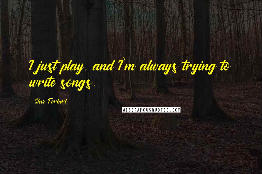 Steve Forbert Quotes: I just play, and I'm always trying to write songs.