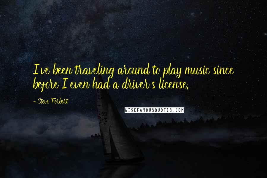 Steve Forbert Quotes: I've been traveling around to play music since before I even had a driver's license.