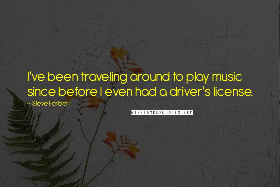 Steve Forbert Quotes: I've been traveling around to play music since before I even had a driver's license.