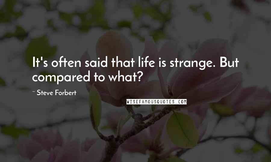 Steve Forbert Quotes: It's often said that life is strange. But compared to what?