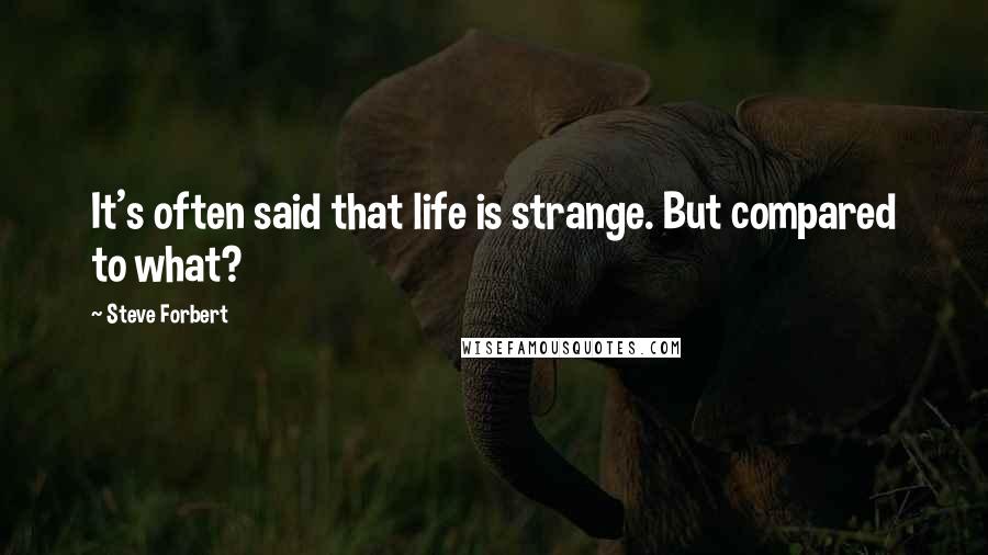 Steve Forbert Quotes: It's often said that life is strange. But compared to what?