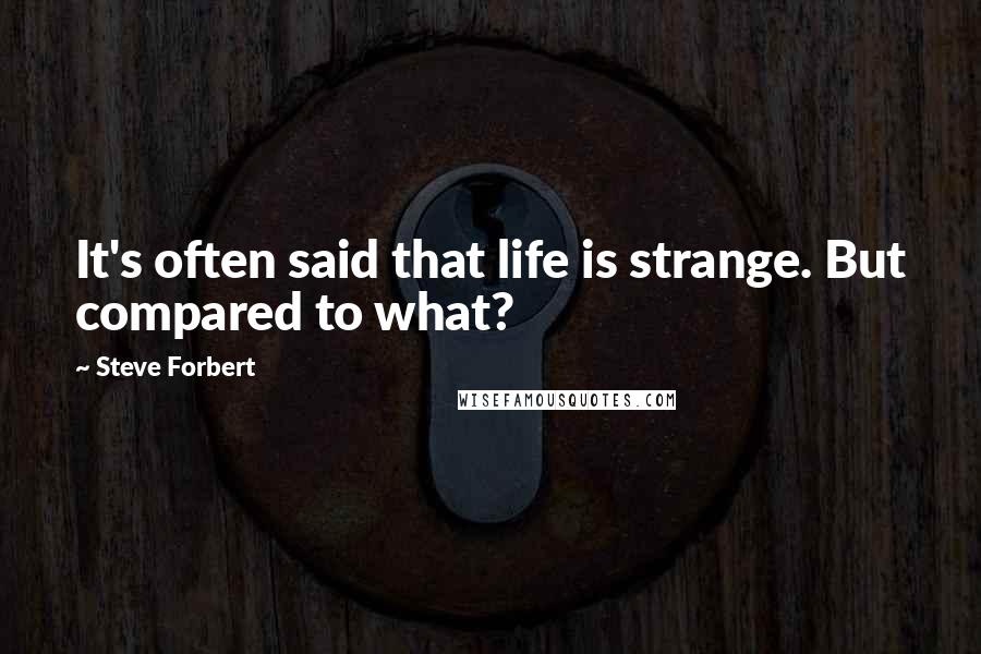 Steve Forbert Quotes: It's often said that life is strange. But compared to what?