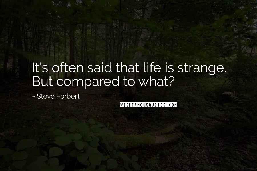 Steve Forbert Quotes: It's often said that life is strange. But compared to what?