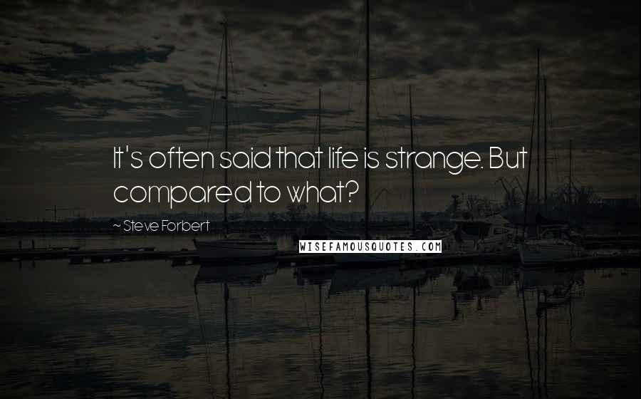 Steve Forbert Quotes: It's often said that life is strange. But compared to what?