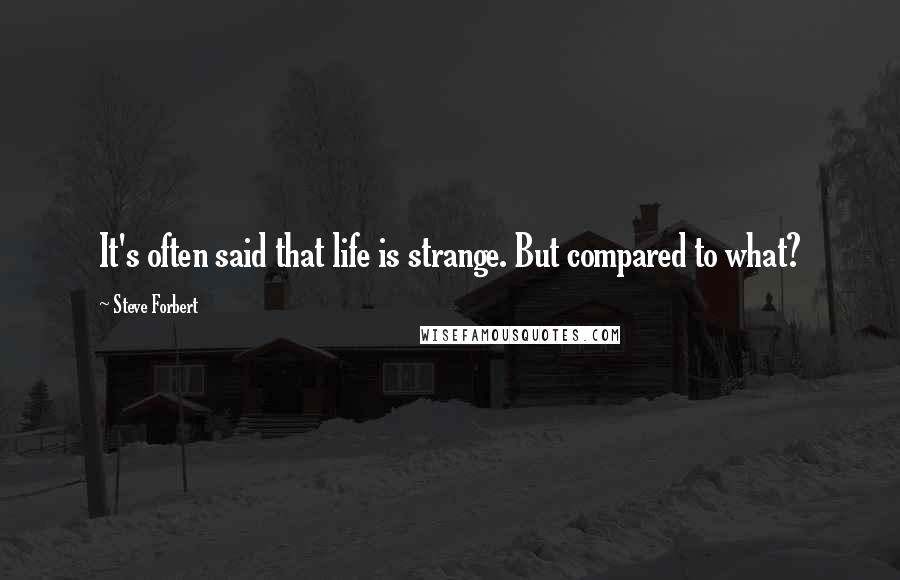 Steve Forbert Quotes: It's often said that life is strange. But compared to what?
