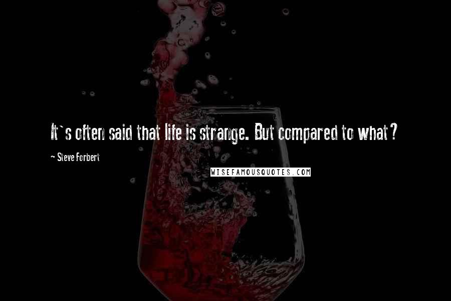 Steve Forbert Quotes: It's often said that life is strange. But compared to what?