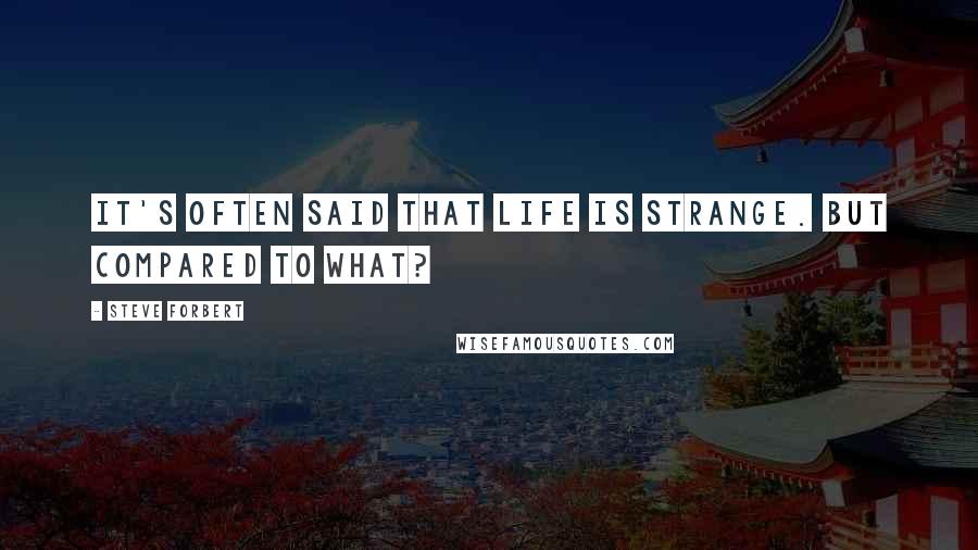 Steve Forbert Quotes: It's often said that life is strange. But compared to what?