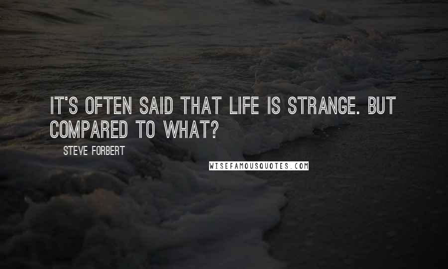 Steve Forbert Quotes: It's often said that life is strange. But compared to what?