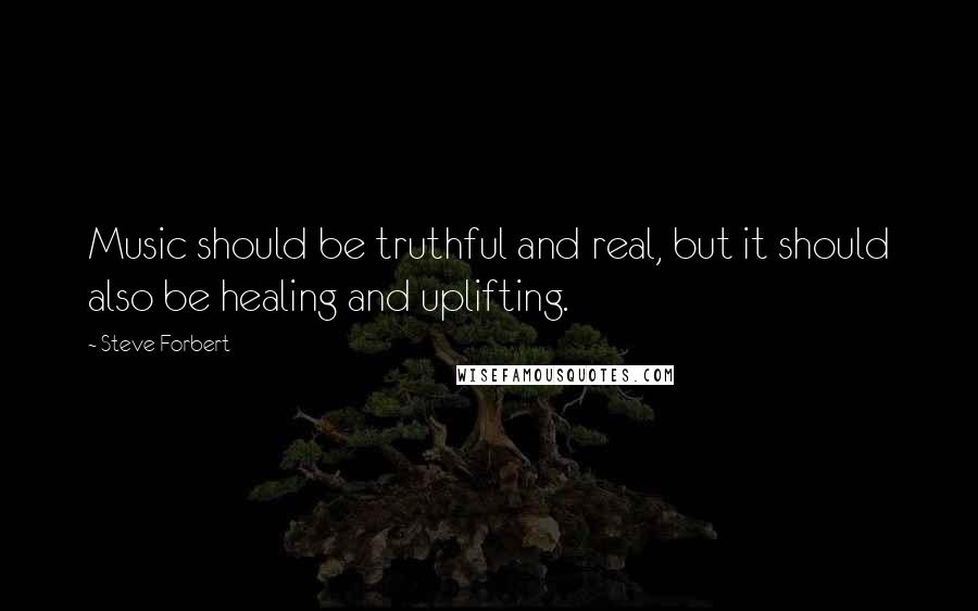 Steve Forbert Quotes: Music should be truthful and real, but it should also be healing and uplifting.