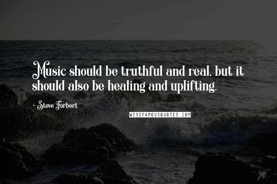 Steve Forbert Quotes: Music should be truthful and real, but it should also be healing and uplifting.