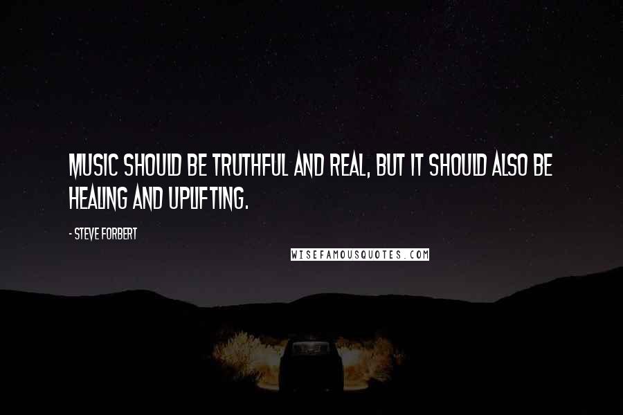 Steve Forbert Quotes: Music should be truthful and real, but it should also be healing and uplifting.