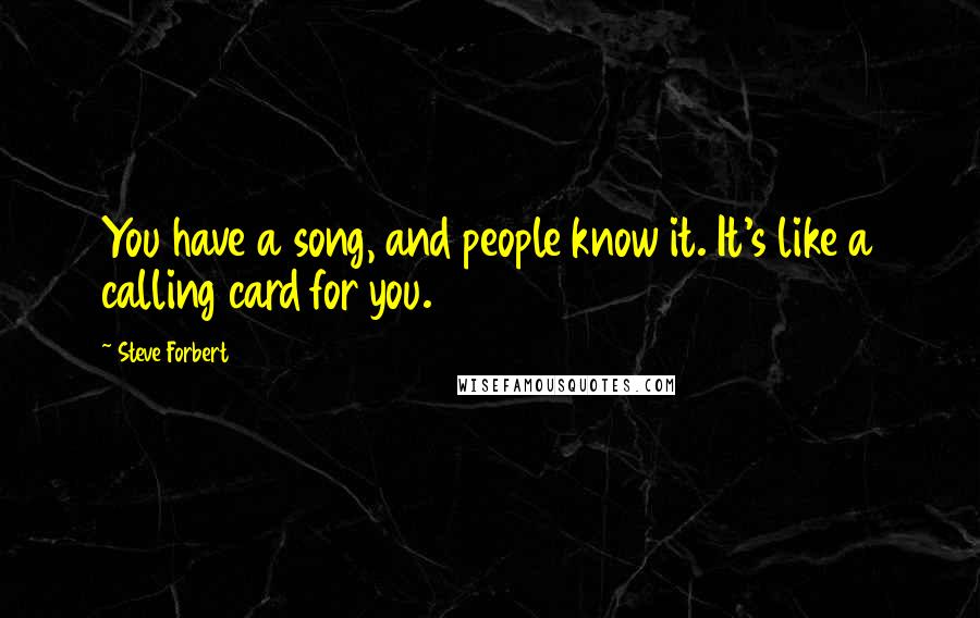 Steve Forbert Quotes: You have a song, and people know it. It's like a calling card for you.