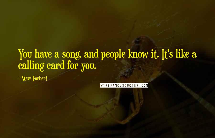 Steve Forbert Quotes: You have a song, and people know it. It's like a calling card for you.