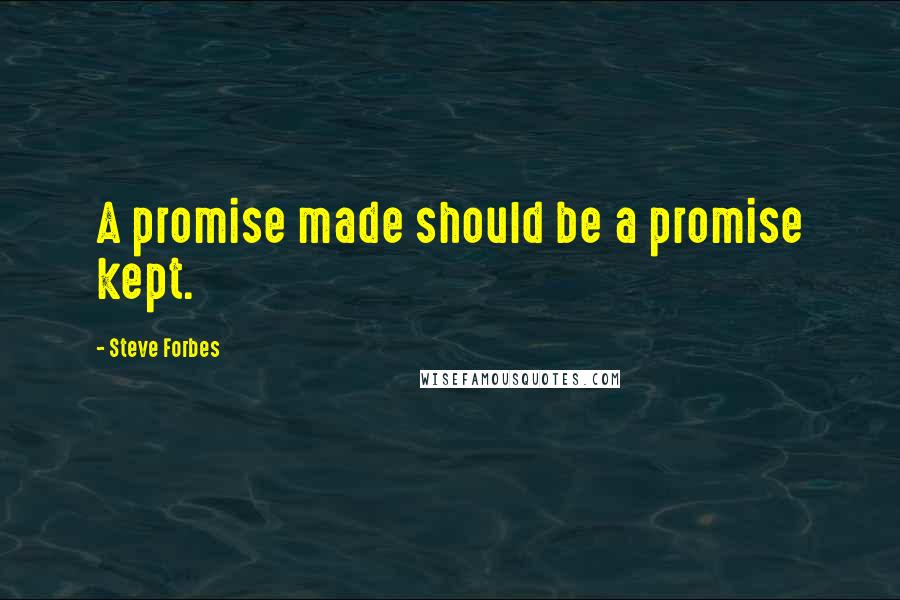 Steve Forbes Quotes: A promise made should be a promise kept.