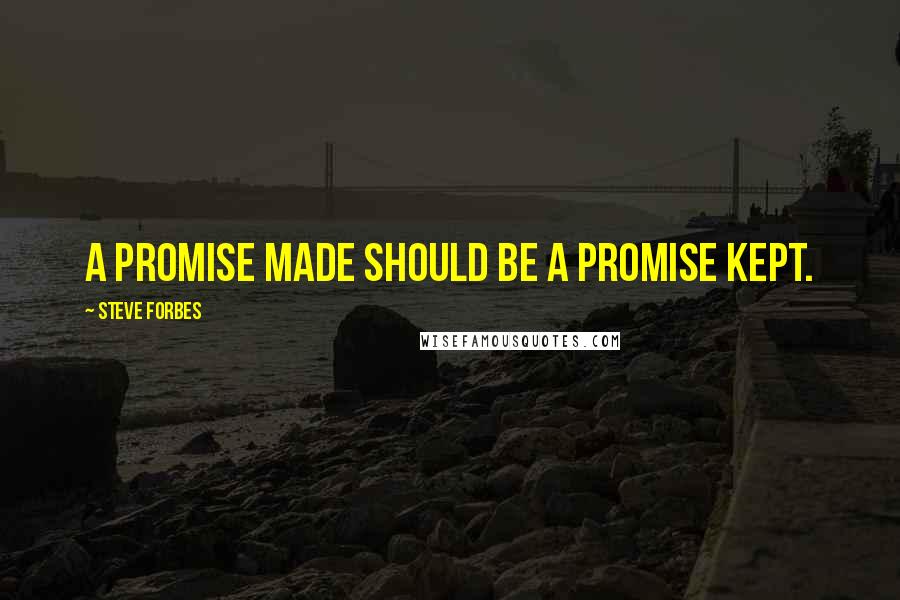 Steve Forbes Quotes: A promise made should be a promise kept.