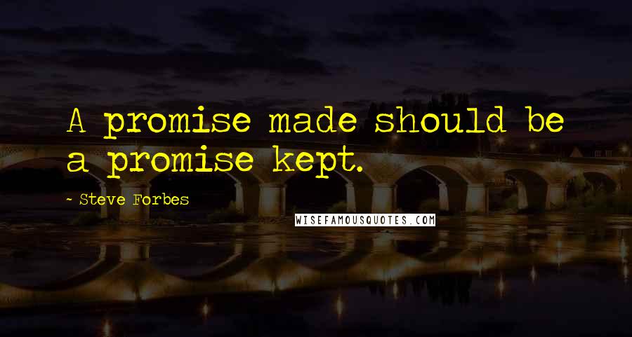 Steve Forbes Quotes: A promise made should be a promise kept.