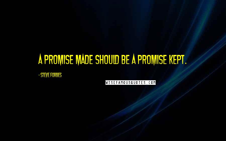 Steve Forbes Quotes: A promise made should be a promise kept.